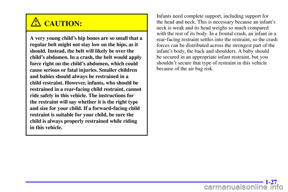 CHEVROLET CORVETTE 2000 5.G Owners Manual 1-27
CAUTION:
A very young childs hip bones are so small that a
regular belt might not stay low on the hips, as it
should. Instead, the belt will likely be over the
childs abdomen. In a crash, the b