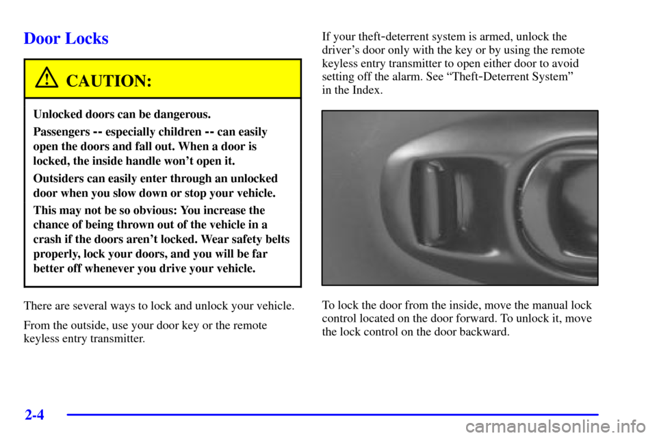 CHEVROLET CORVETTE 2000 5.G Owners Manual 2-4
Door Locks
CAUTION:
Unlocked doors can be dangerous.
Passengers -- especially children -- can easily
open the doors and fall out. When a door is
locked, the inside handle wont open it.
Outsiders CHEVROLET CORVETTE 2000 5.G Owners Manual 2-4
Door Locks
CAUTION:
Unlocked doors can be dangerous.
Passengers -- especially children -- can easily
open the doors and fall out. When a door is
locked, the inside handle wont open it.
Outsiders