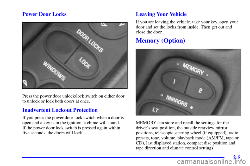 CHEVROLET CORVETTE 2000 5.G Owners Manual 2-5 Power Door Locks
Press the power door unlock/lock switch on either door
to unlock or lock both doors at once.
Inadvertent Lockout Protection
If you press the power door lock switch when a door is
