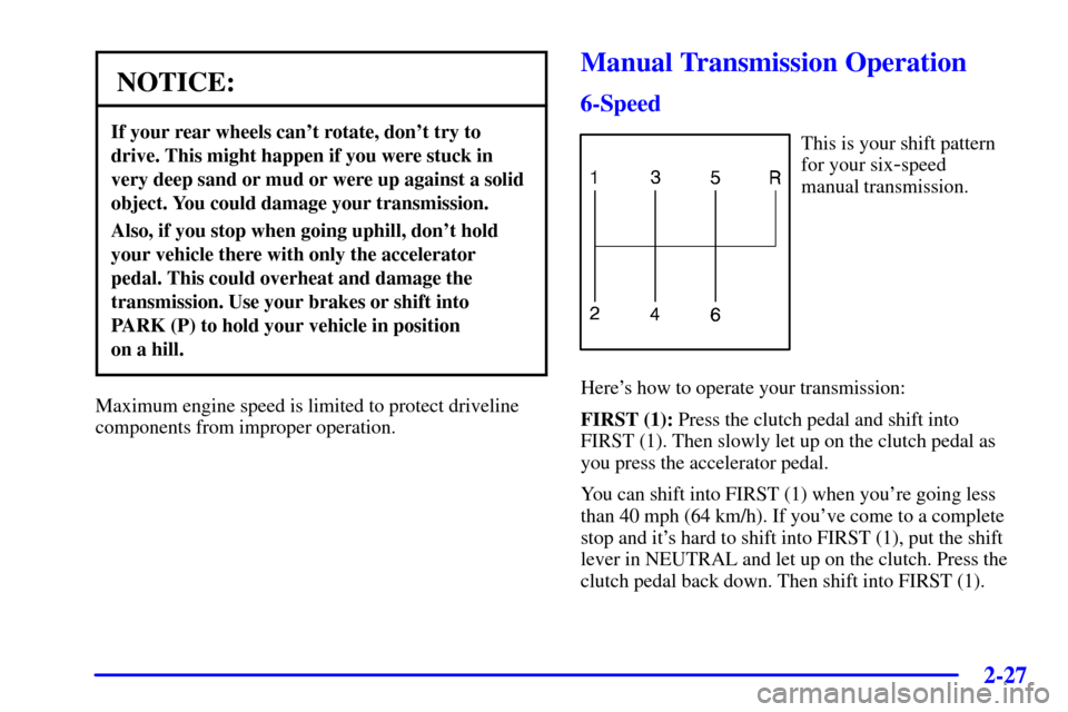 CHEVROLET CORVETTE 2000 5.G Owners Manual 2-27
NOTICE:
If your rear wheels cant rotate, dont try to
drive. This might happen if you were stuck in
very deep sand or mud or were up against a solid
object. You could damage your transmission.
A