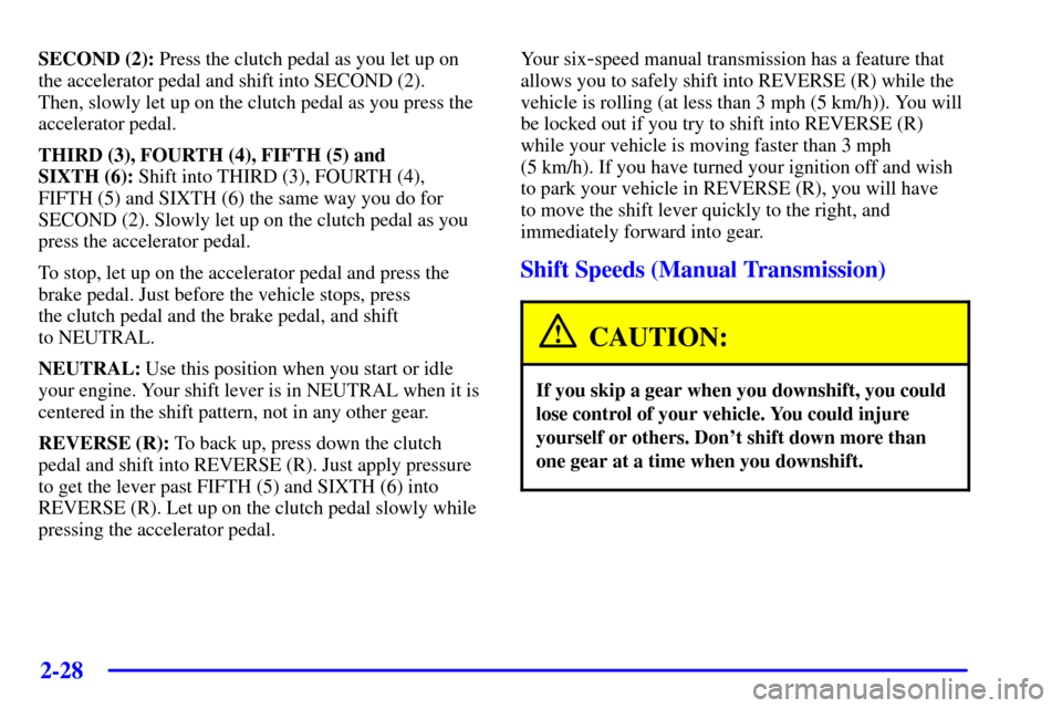 CHEVROLET CORVETTE 2000 5.G Owners Manual 2-28
SECOND (2): Press the clutch pedal as you let up on
the accelerator pedal and shift into SECOND (2). 
Then, slowly let up on the clutch pedal as you press the
accelerator pedal.
THIRD (3), FOURTH