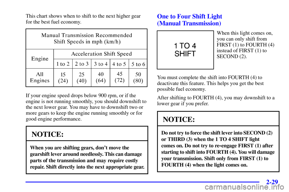 CHEVROLET CORVETTE 2000 5.G Owners Manual 2-29
This chart shows when to shift to the next higher gear
for the best fuel economy.
If your engine speed drops below 900 rpm, or if the
engine is not running smoothly, you should downshift to
the n