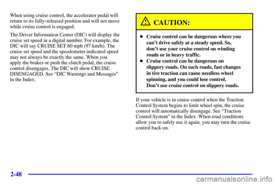 CHEVROLET CORVETTE 2001 5.G Owners Manual 2-48
When using cruise control, the accelerator pedal will
return to its fully
-released position and will not move
while cruise control is engaged.
The Driver Information Center (DIC) will display th CHEVROLET CORVETTE 2001 5.G Owners Manual 2-48
When using cruise control, the accelerator pedal will
return to its fully
-released position and will not move
while cruise control is engaged.
The Driver Information Center (DIC) will display th