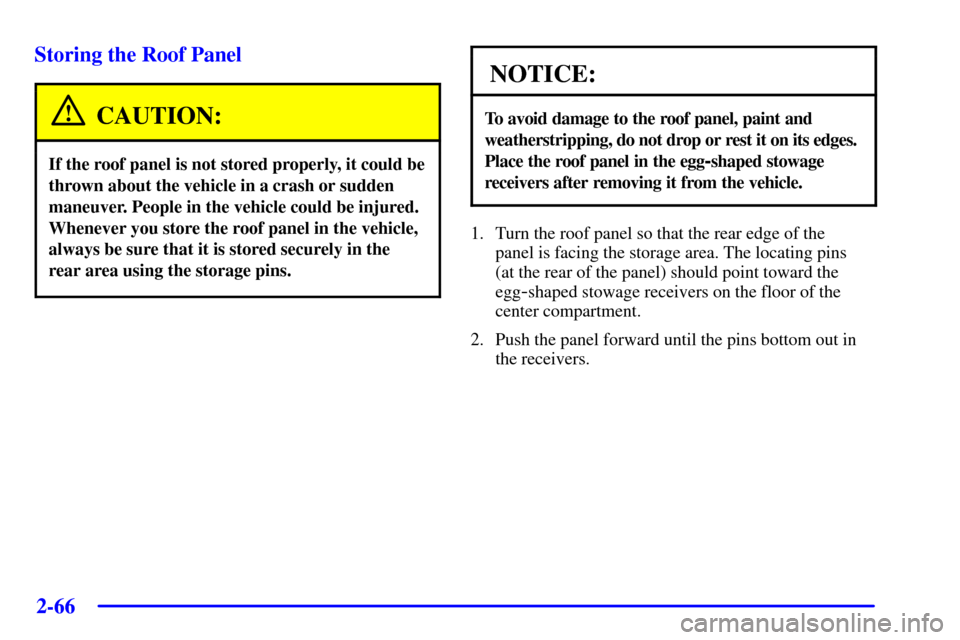 CHEVROLET CORVETTE 2001 5.G Owners Manual 2-66
Storing the Roof Panel
CAUTION:
If the roof panel is not stored properly, it could be
thrown about the vehicle in a crash or sudden
maneuver. People in the vehicle could be injured.
Whenever you 