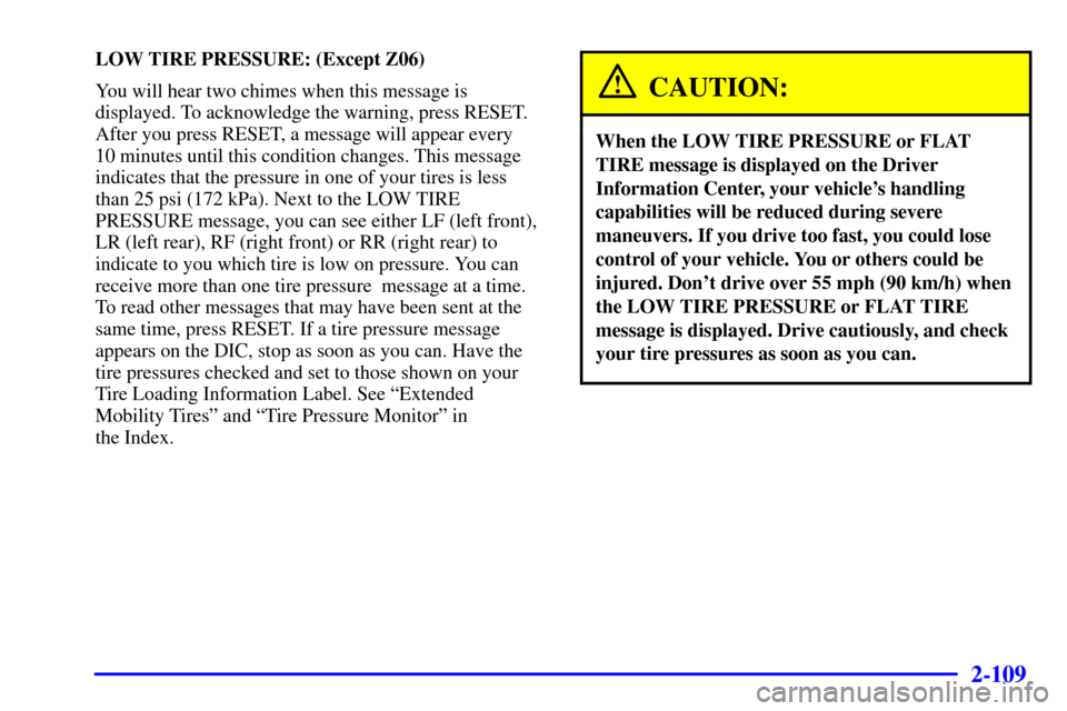 CHEVROLET CORVETTE 2001 5.G Owners Manual 2-109
LOW TIRE PRESSURE: (Except Z06)
You will hear two chimes when this message is
displayed. To acknowledge the warning, press RESET.
After you press RESET, a message will appear every
10 minutes u CHEVROLET CORVETTE 2001 5.G Owners Manual 2-109
LOW TIRE PRESSURE: (Except Z06)
You will hear two chimes when this message is
displayed. To acknowledge the warning, press RESET.
After you press RESET, a message will appear every
10 minutes u