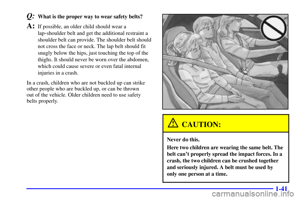 CHEVROLET CORVETTE 2001 5.G Owners Manual 1-41
Q:What is the proper way to wear safety belts?
A:If possible, an older child should wear a
lap
-shoulder belt and get the additional restraint a
shoulder belt can provide. The shoulder belt shoul