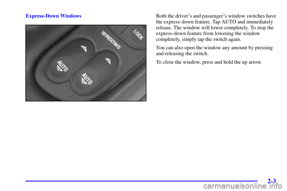 CHEVROLET CORVETTE 2001 5.G Owners Manual 2-3
Express-Down WindowsBoth the drivers and passengers window switches have
the express
-down feature. Tap AUTO and immediately
release. The window will lower completely. To stop the
express
-down 