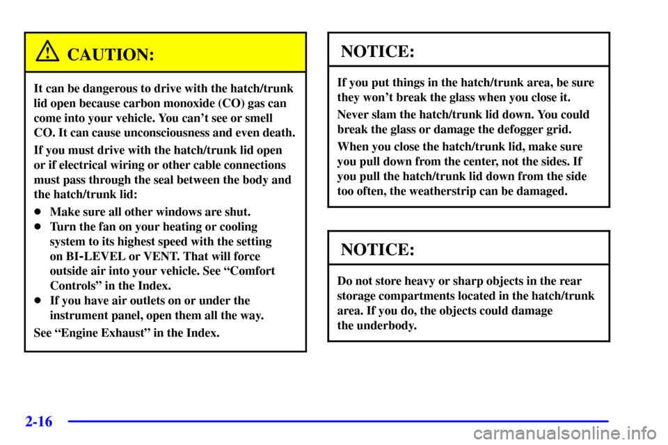 CHEVROLET CORVETTE 2001 5.G Owners Manual 2-16
CAUTION:
It can be dangerous to drive with the hatch/trunk
lid open because carbon monoxide (CO) gas can
come into your vehicle. You cant see or smell
CO. It can cause unconsciousness and even d CHEVROLET CORVETTE 2001 5.G Owners Manual 2-16
CAUTION:
It can be dangerous to drive with the hatch/trunk
lid open because carbon monoxide (CO) gas can
come into your vehicle. You cant see or smell
CO. It can cause unconsciousness and even d
