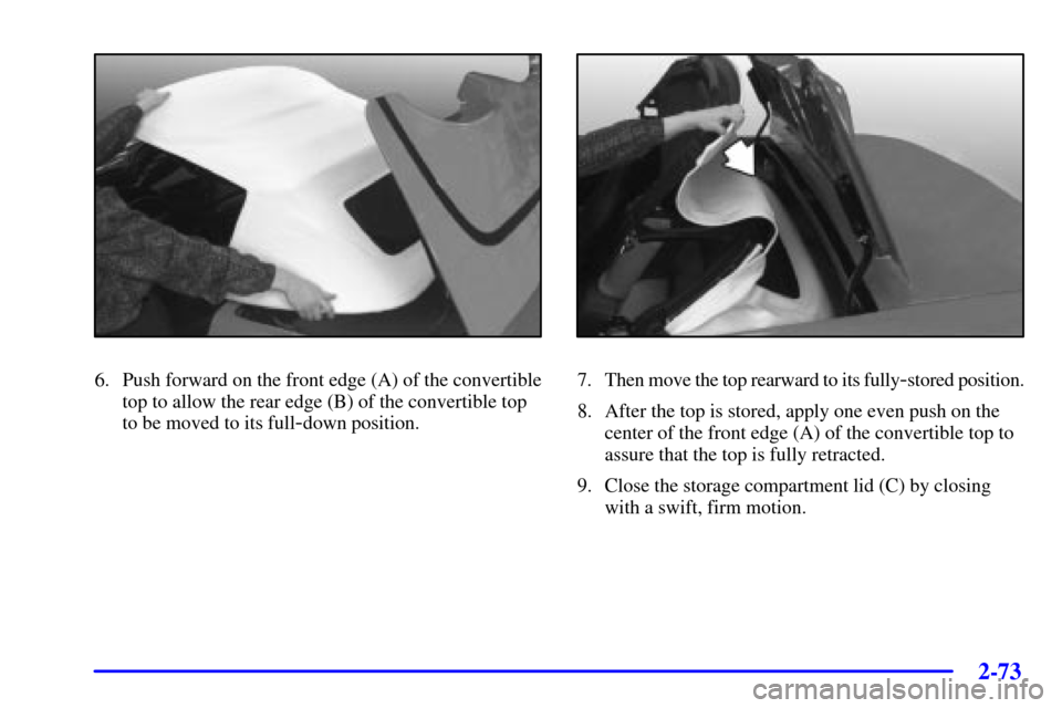 CHEVROLET CORVETTE 2002 5.G Owners Manual 2-73
6. Push forward on the front edge (A) of the convertible
top to allow the rear edge (B) of the convertible top
to be moved to its full
-down position.
7. Then move the top rearward to its fully-s