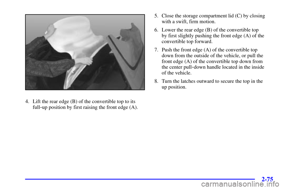 CHEVROLET CORVETTE 2002 5.G Owners Manual 2-75
4. Lift the rear edge (B) of the convertible top to its
full
-up position by first raising the front edge (A).5. Close the storage compartment lid (C) by closing
with a swift, firm motion.
6. Low