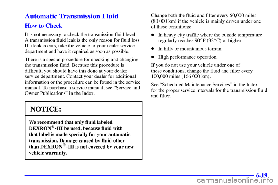 CHEVROLET CORVETTE 2002 5.G Owners Manual 6-19
Automatic Transmission Fluid
How to Check
It is not necessary to check the transmission fluid level.
A transmission fluid leak is the only reason for fluid loss.
If a leak occurs, take the vehic CHEVROLET CORVETTE 2002 5.G Owners Manual 6-19
Automatic Transmission Fluid
How to Check
It is not necessary to check the transmission fluid level.
A transmission fluid leak is the only reason for fluid loss.
If a leak occurs, take the vehic