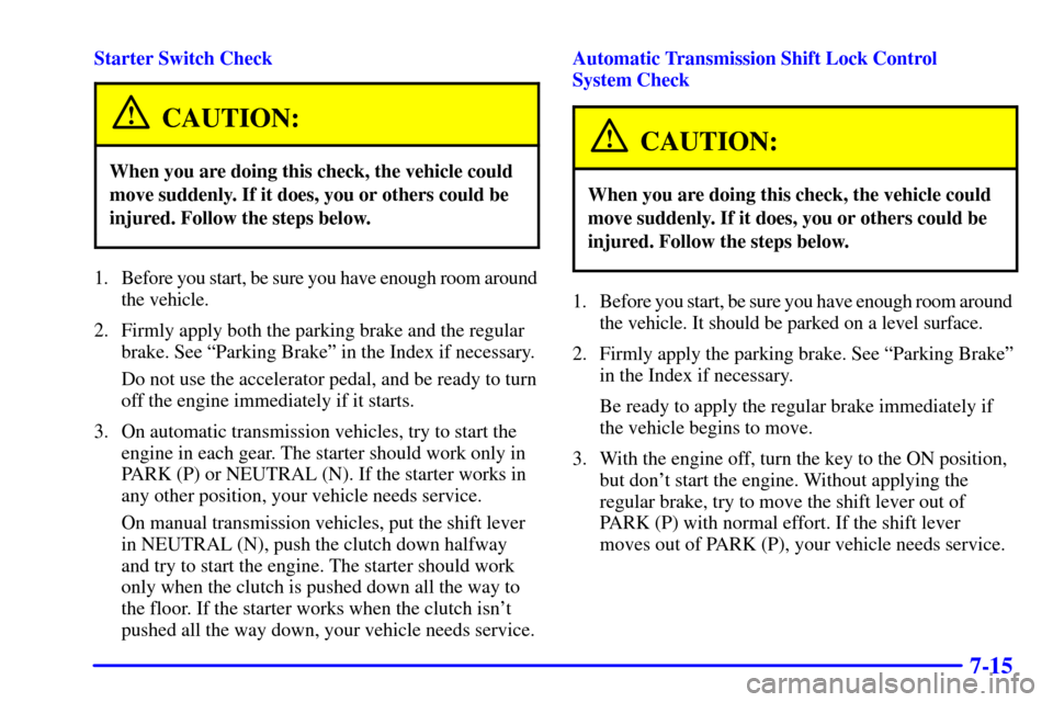 CHEVROLET CORVETTE 2002 5.G Owners Manual 7-15
Starter Switch Check
CAUTION:
When you are doing this check, the vehicle could
move suddenly. If it does, you or others could be
injured. Follow the steps below.
1. Before you start, be sure you CHEVROLET CORVETTE 2002 5.G Owners Manual 7-15
Starter Switch Check
CAUTION:
When you are doing this check, the vehicle could
move suddenly. If it does, you or others could be
injured. Follow the steps below.
1. Before you start, be sure you