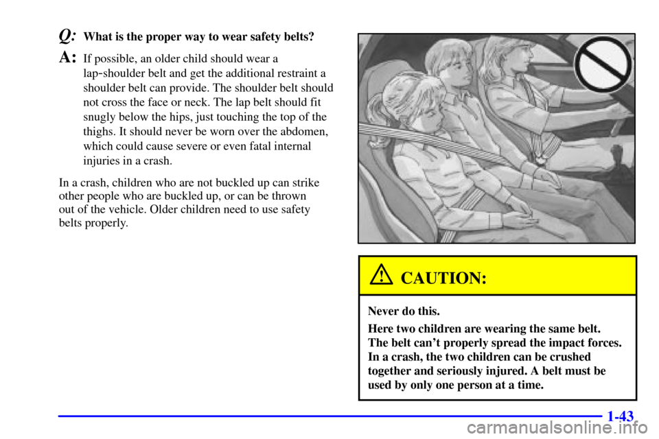 CHEVROLET CORVETTE 2002 5.G Owners Manual 1-43
Q:What is the proper way to wear safety belts?
A:If possible, an older child should wear a
lap
-shoulder belt and get the additional restraint a
shoulder belt can provide. The shoulder belt shoul