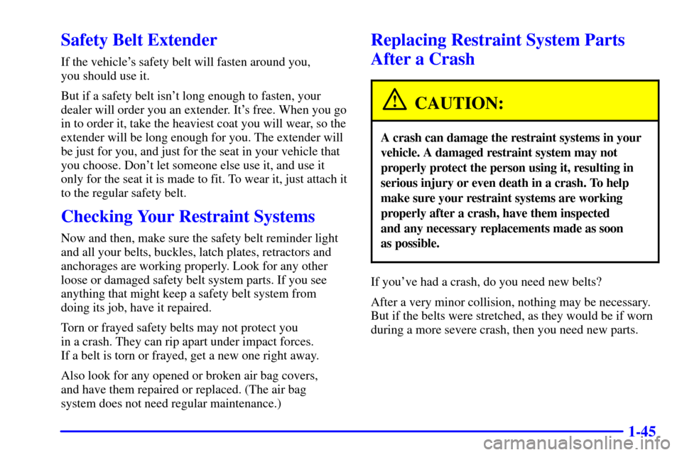 CHEVROLET CORVETTE 2002 5.G Owners Manual 1-45
Safety Belt Extender
If the vehicles safety belt will fasten around you, 
you should use it.
But if a safety belt isnt long enough to fasten, your
dealer will order you an extender. Its free. 