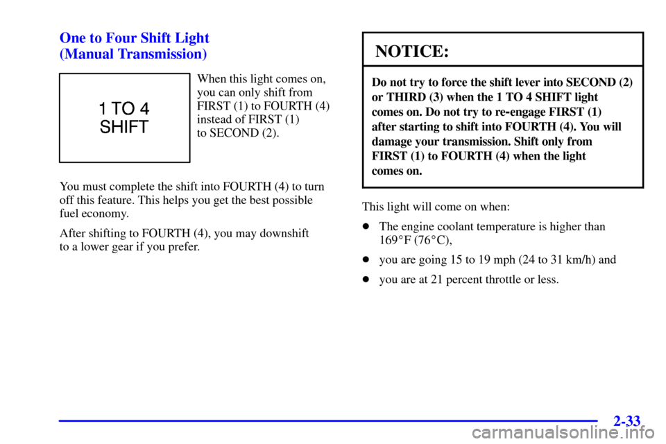 CHEVROLET CORVETTE 2002 5.G Owners Manual 2-33 One to Four Shift Light 
(Manual Transmission)
When this light comes on,
you can only shift from
FIRST (1) to FOURTH (4)
instead of FIRST (1) 
to SECOND (2).
You must complete the shift into FOUR
