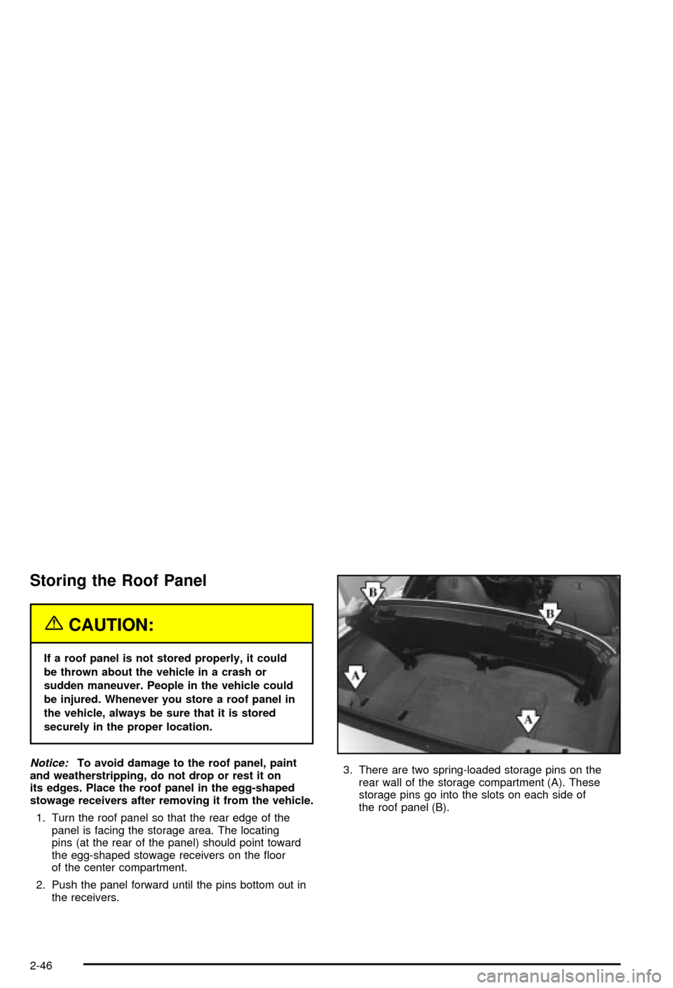 CHEVROLET CORVETTE 2003 5.G Owners Manual Storing the Roof Panel
{CAUTION:
If a roof panel is not stored properly, it could
be thrown about the vehicle in a crash or
sudden maneuver. People in the vehicle could
be injured. Whenever you store 