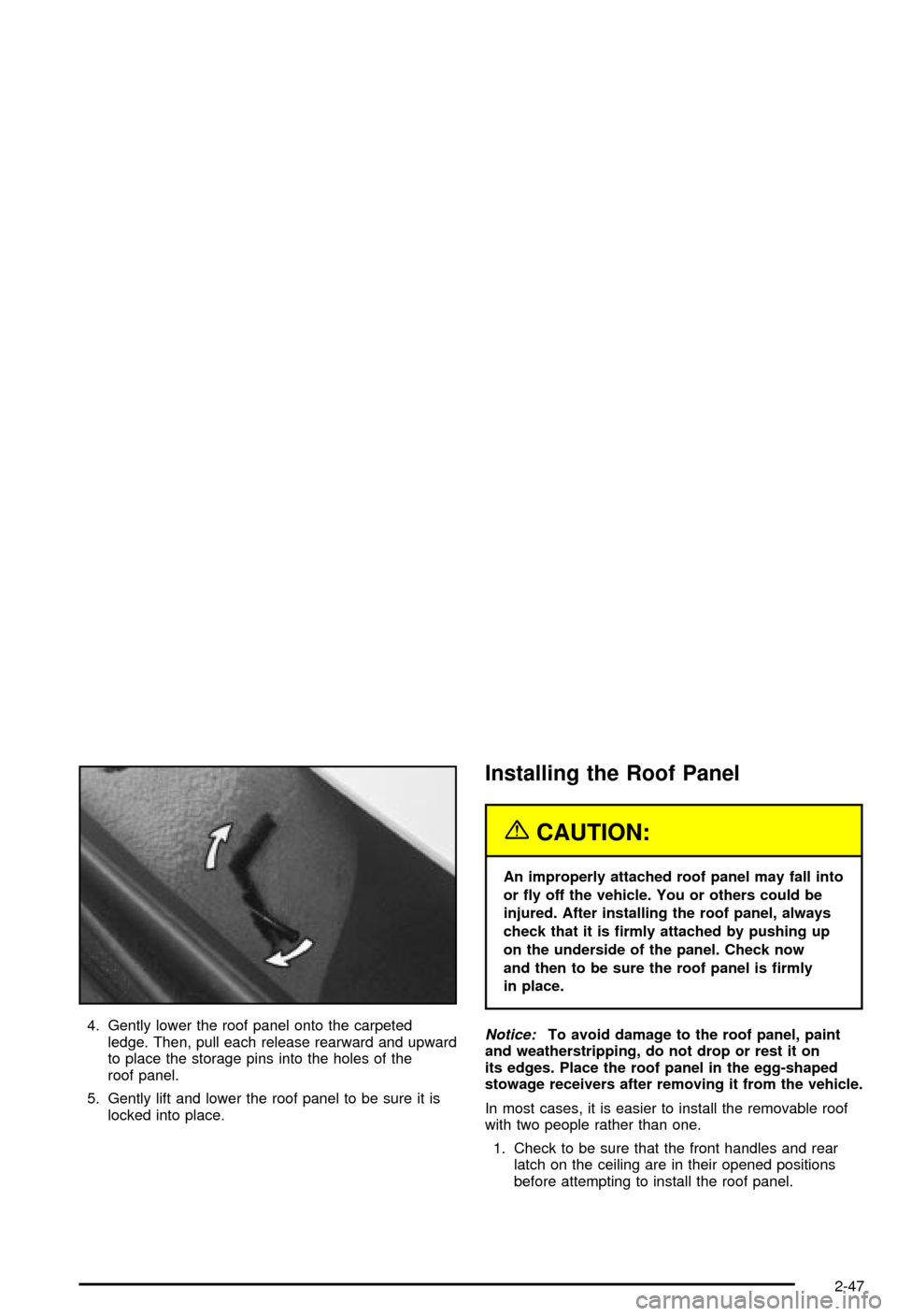 CHEVROLET CORVETTE 2003 5.G Owners Manual 4. Gently lower the roof panel onto the carpeted
ledge. Then, pull each release rearward and upward
to place the storage pins into the holes of the
roof panel.
5. Gently lift and lower the roof panel 