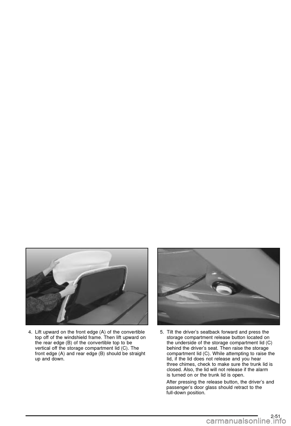 CHEVROLET CORVETTE 2003 5.G Owners Manual 4. Lift upward on the front edge (A) of the convertible
top off of the windshield frame. Then lift upward on
the rear edge (B) of the convertible top to be
vertical off the storage compartment lid (C)