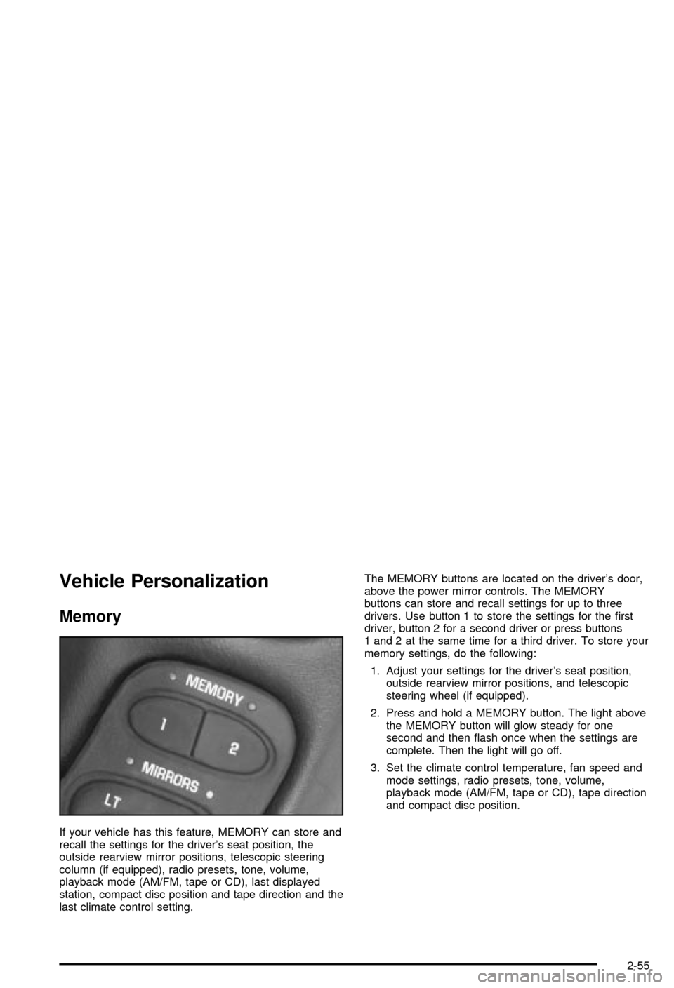CHEVROLET CORVETTE 2003 5.G Owners Manual Vehicle Personalization
Memory
If your vehicle has this feature, MEMORY can store and
recall the settings for the drivers seat position, the
outside rearview mirror positions, telescopic steering
col