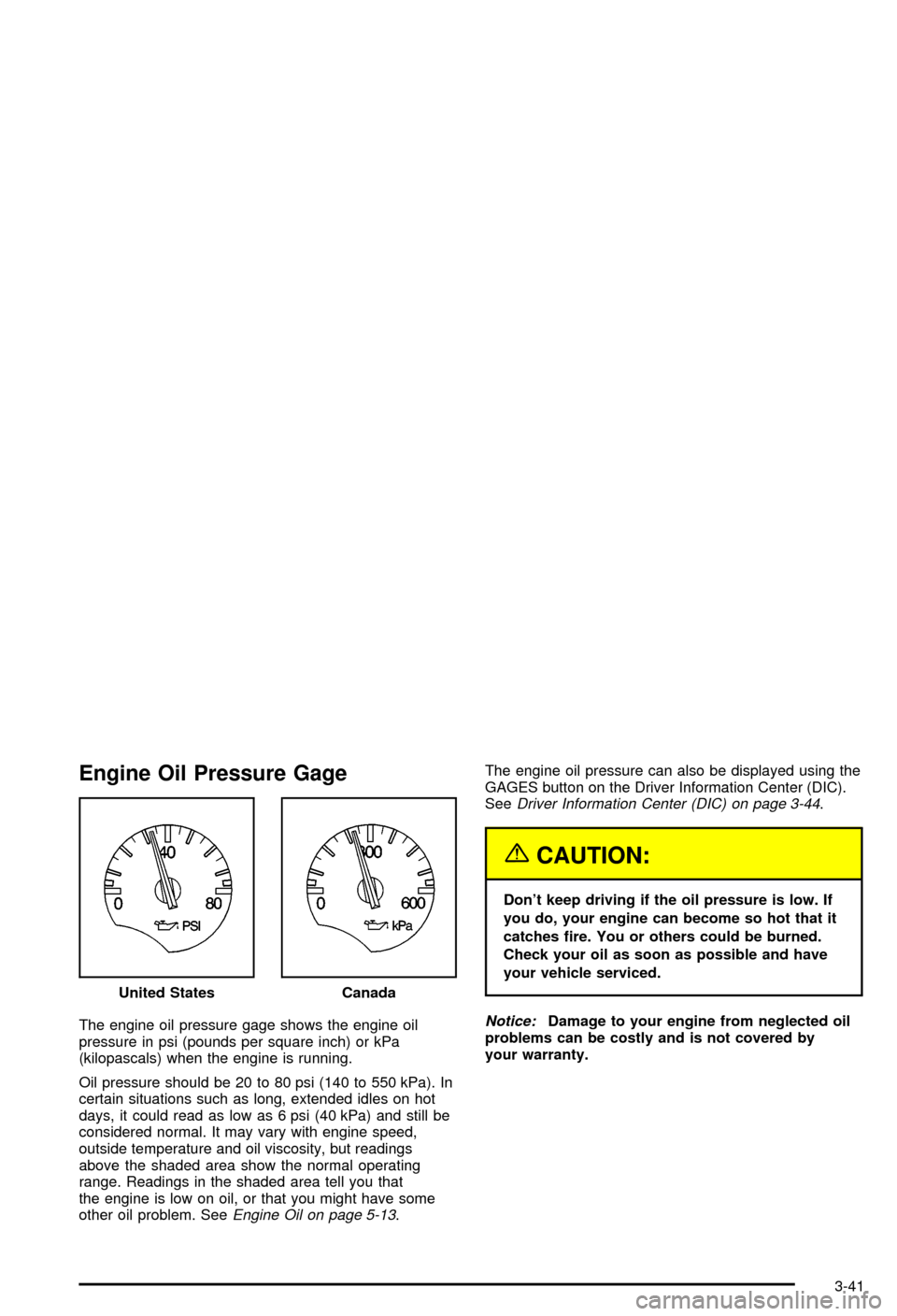 CHEVROLET CORVETTE 2003 5.G Owners Manual Engine Oil Pressure Gage
The engine oil pressure gage shows the engine oil
pressure in psi (pounds per square inch) or kPa
(kilopascals) when the engine is running.
Oil pressure should be 20 to 80 psi