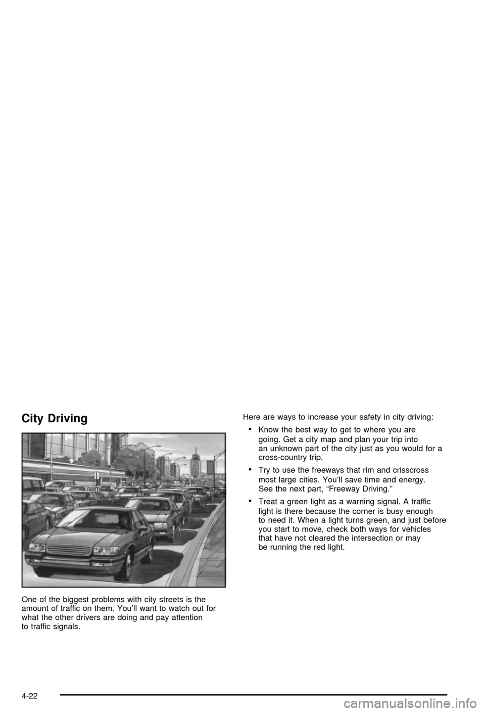 CHEVROLET CORVETTE 2003 5.G Owners Manual City Driving
One of the biggest problems with city streets is the
amount of traffic on them. Youll want to watch out for
what the other drivers are doing and pay attention
to traffic signals.Here are