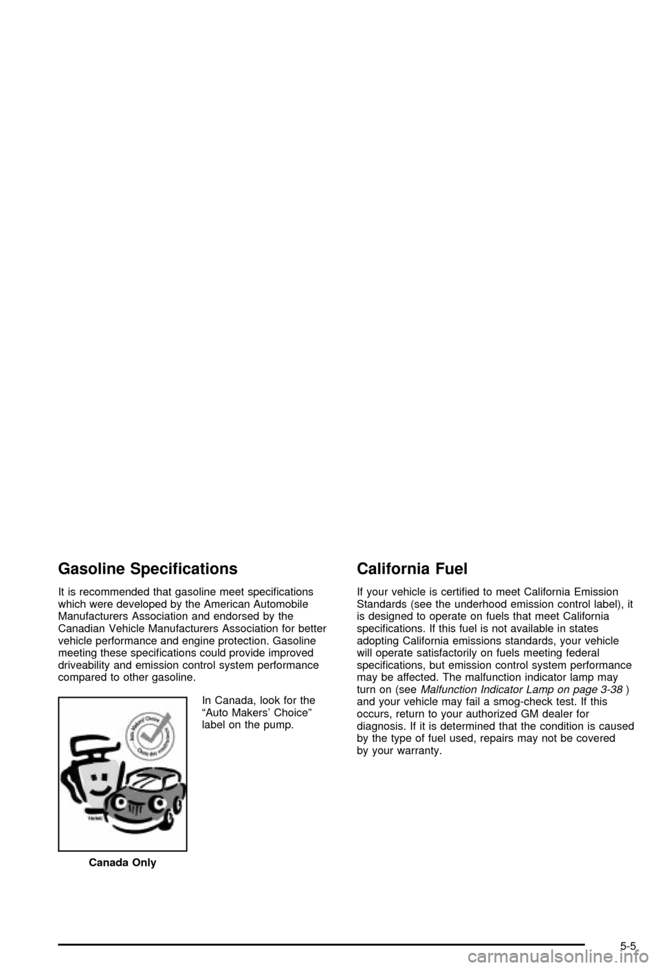 CHEVROLET CORVETTE 2003 5.G Owners Manual Gasoline Speci®cations
It is recommended that gasoline meet speci®cations
which were developed by the American Automobile
Manufacturers Association and endorsed by the
Canadian Vehicle Manufacturers