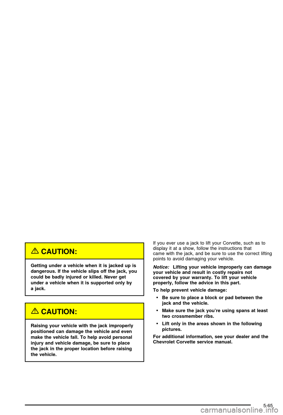 CHEVROLET CORVETTE 2003 5.G Owners Manual {CAUTION:
Getting under a vehicle when it is jacked up is
dangerous. If the vehicle slips off the jack, you
could be badly injured or killed. Never get
under a vehicle when it is supported only by
a j