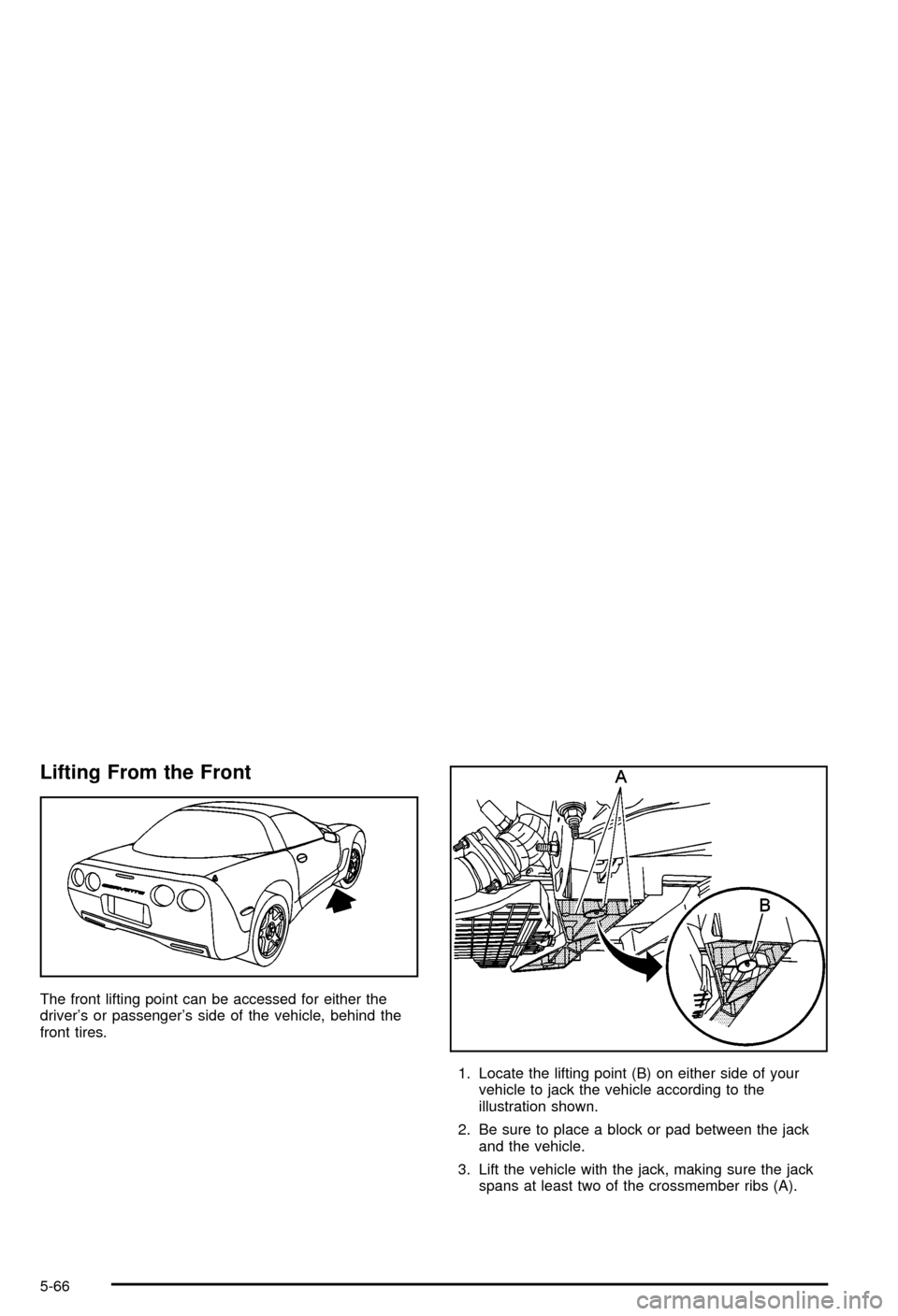 CHEVROLET CORVETTE 2003 5.G Owners Manual Lifting From the Front
The front lifting point can be accessed for either the
drivers or passengers side of the vehicle, behind the
front tires.
1. Locate the lifting point (B) on either side of you