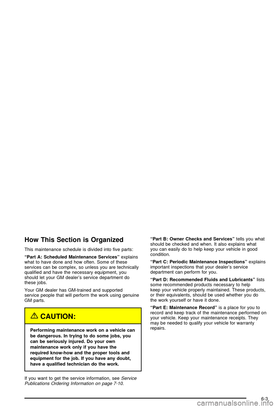 CHEVROLET CORVETTE 2003 5.G Owners Manual How This Section is Organized
This maintenance schedule is divided into ®ve parts:
ªPart A: Scheduled Maintenance Servicesºexplains
what to have done and how often. Some of these
services can be co