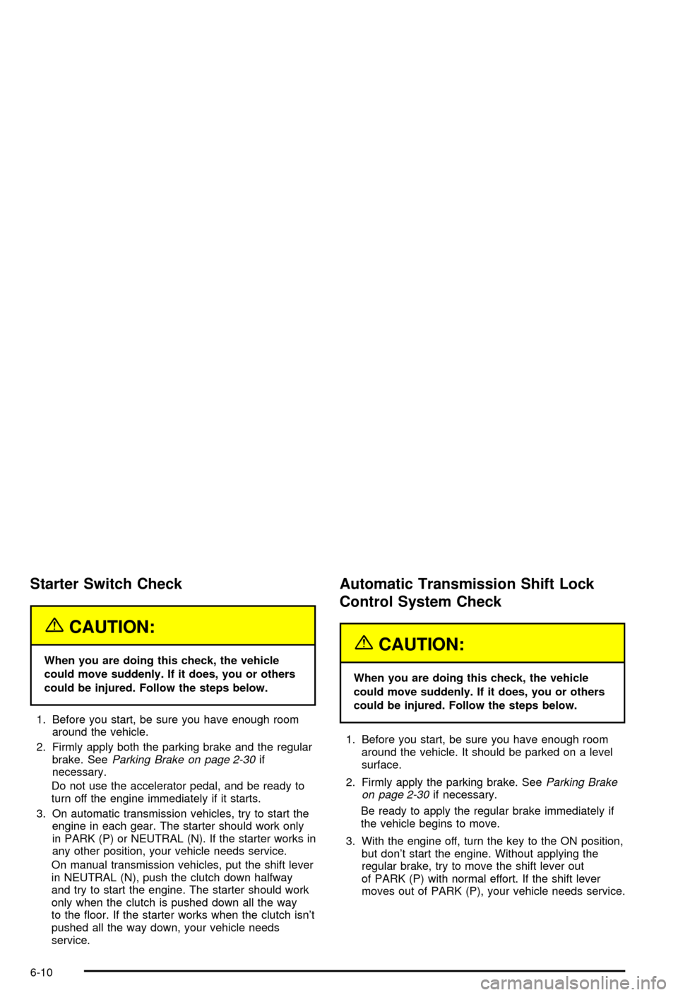 CHEVROLET CORVETTE 2003 5.G Owners Manual Starter Switch Check
{CAUTION:
When you are doing this check, the vehicle
could move suddenly. If it does, you or others
could be injured. Follow the steps below.
1. Before you start, be sure you have