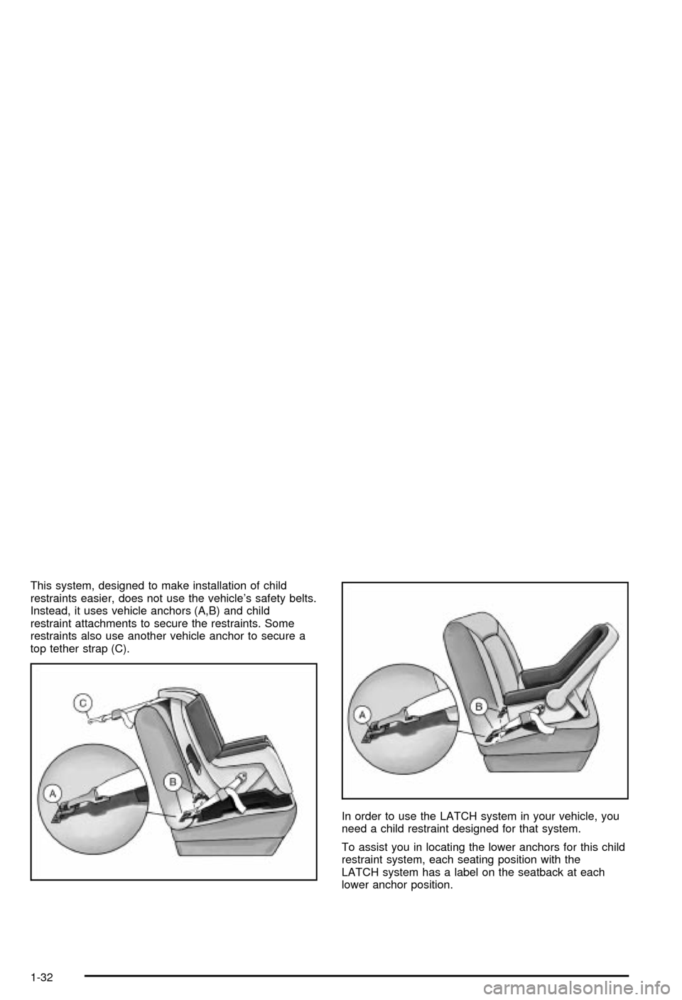 CHEVROLET CORVETTE 2003 5.G Owners Manual This system, designed to make installation of child
restraints easier, does not use the vehicles safety belts.
Instead, it uses vehicle anchors (A,B) and child
restraint attachments to secure the res