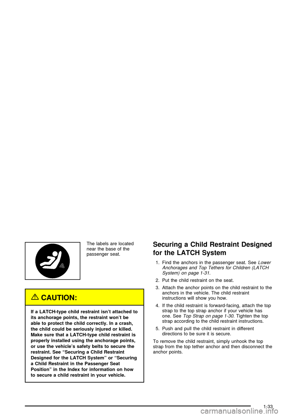 CHEVROLET CORVETTE 2003 5.G Owners Manual The labels are located
near the base of the
passenger seat.
{CAUTION:
If a LATCH-type child restraint isnt attached to
its anchorage points, the restraint wont be
able to protect the child correctly