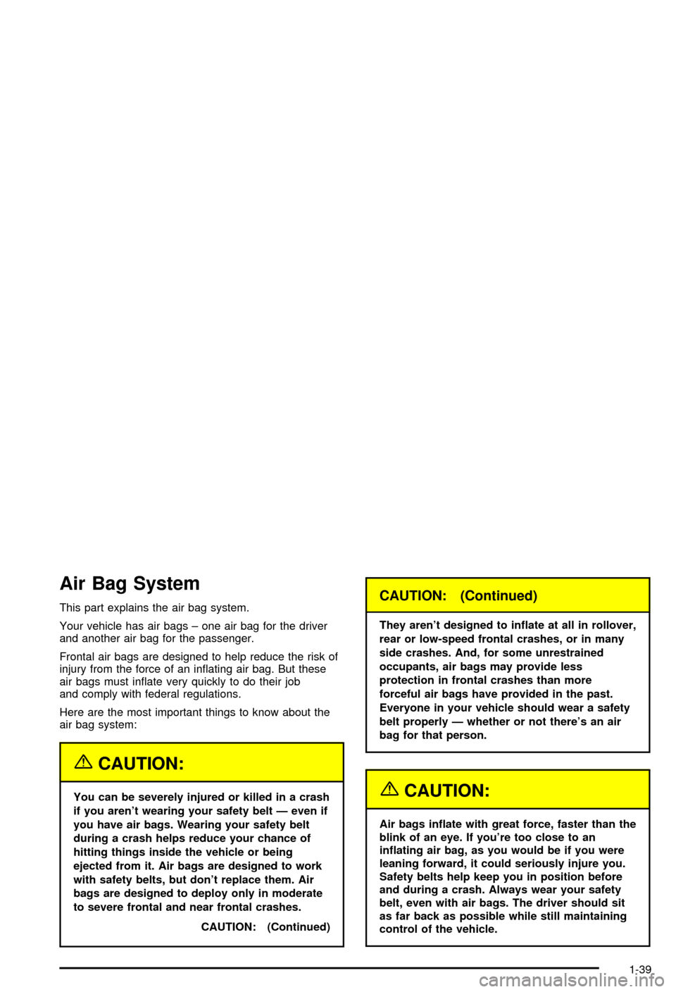 CHEVROLET CORVETTE 2003 5.G Owners Manual Air Bag System
This part explains the air bag system.
Your vehicle has air bags ± one air bag for the driver
and another air bag for the passenger.
Frontal air bags are designed to help reduce the ri