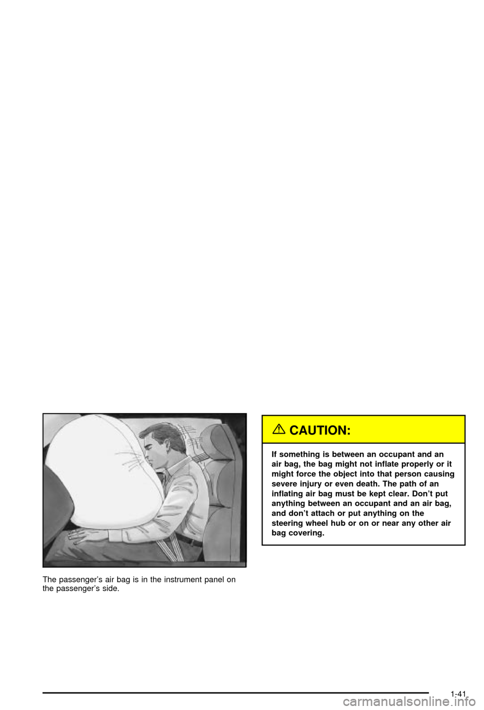 CHEVROLET CORVETTE 2003 5.G Owners Manual The passengers air bag is in the instrument panel on
the passengers side.
{CAUTION:
If something is between an occupant and an
air bag, the bag might not in¯ate properly or it
might force the objec