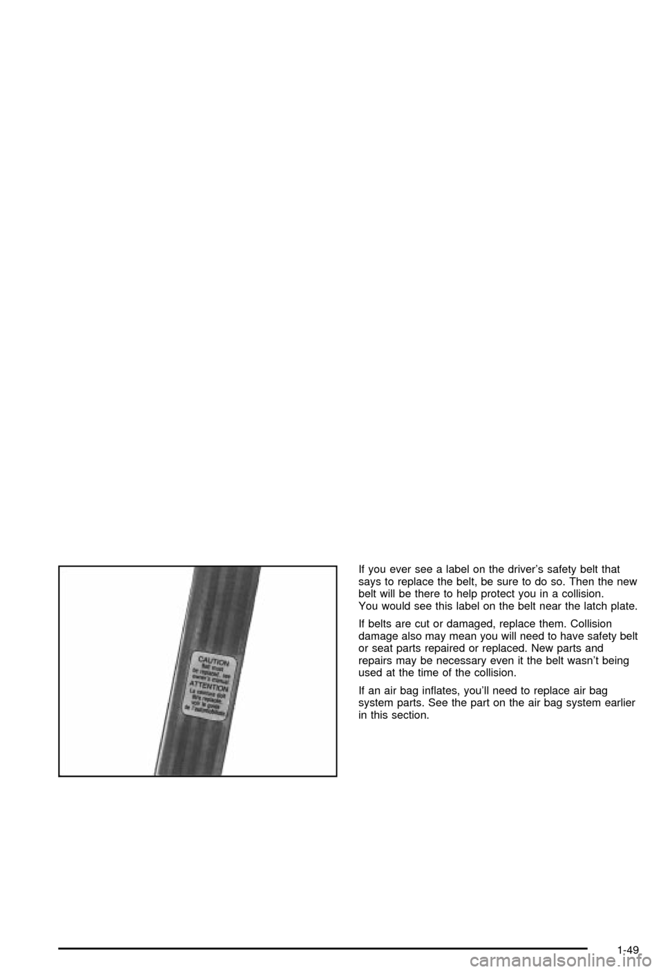 CHEVROLET CORVETTE 2003 5.G Owners Manual If you ever see a label on the drivers safety belt that
says to replace the belt, be sure to do so. Then the new
belt will be there to help protect you in a collision.
You would see this label on the
