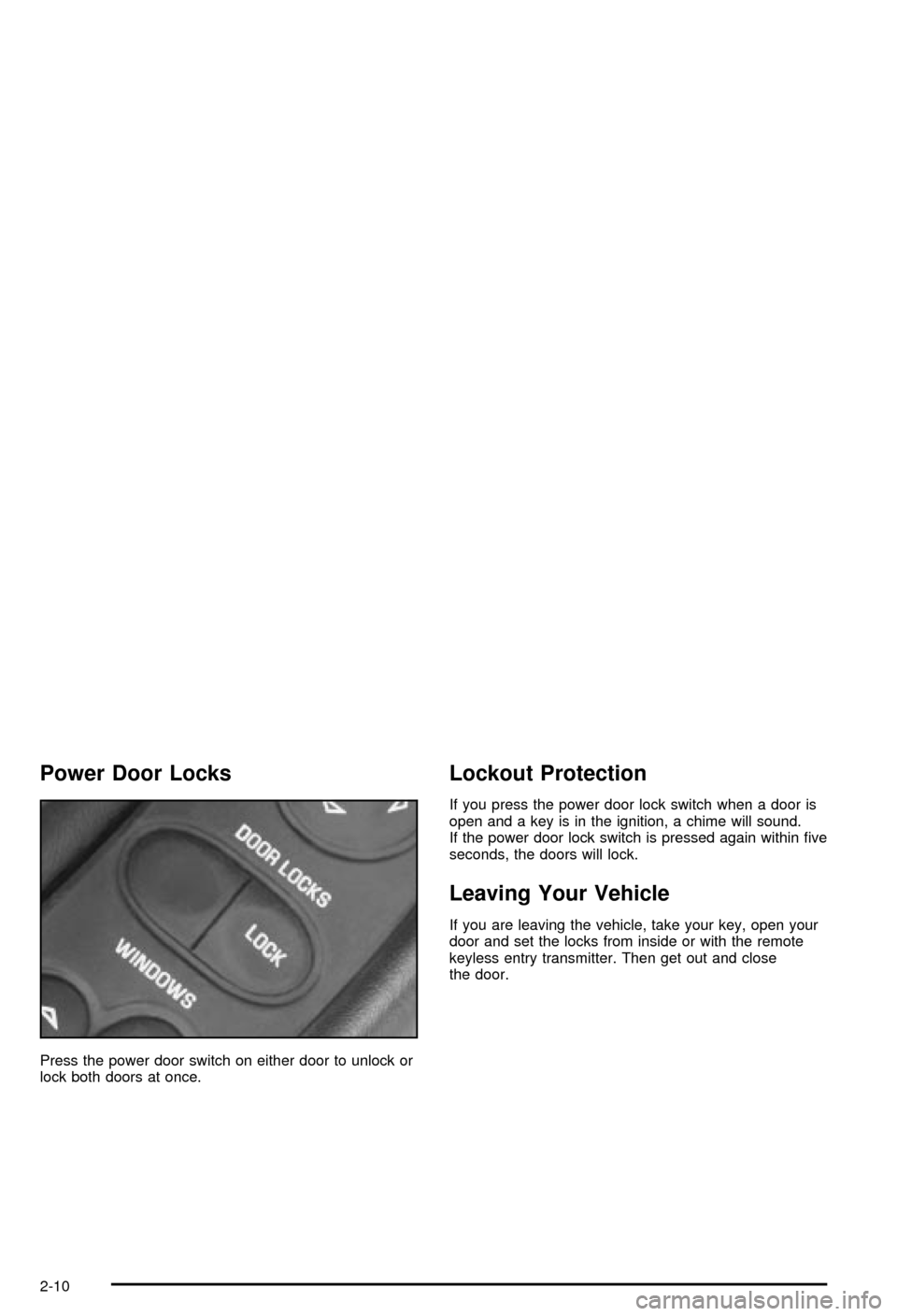 CHEVROLET CORVETTE 2003 5.G Owners Manual Power Door Locks
Press the power door switch on either door to unlock or
lock both doors at once.
Lockout Protection
If you press the power door lock switch when a door is
open and a key is in the ign