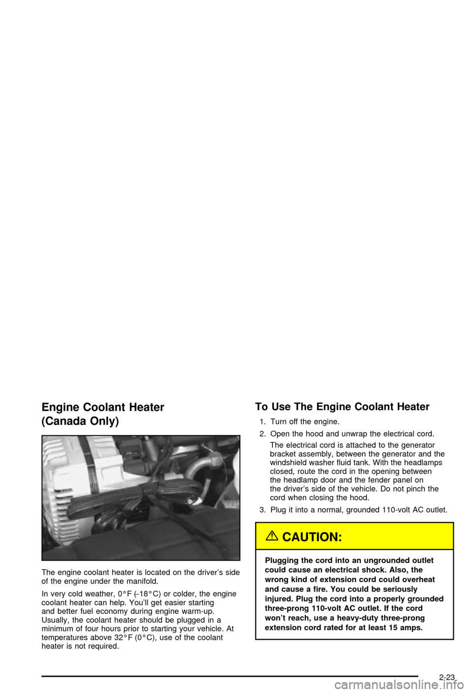 CHEVROLET CORVETTE 2003 5.G Owners Manual Engine Coolant Heater
(Canada Only)
The engine coolant heater is located on the drivers side
of the engine under the manifold.
In very cold weather, 0ÉF (-18ÉC) or colder, the engine
coolant heater CHEVROLET CORVETTE 2003 5.G Owners Manual Engine Coolant Heater
(Canada Only)
The engine coolant heater is located on the drivers side
of the engine under the manifold.
In very cold weather, 0ÉF (-18ÉC) or colder, the engine
coolant heater