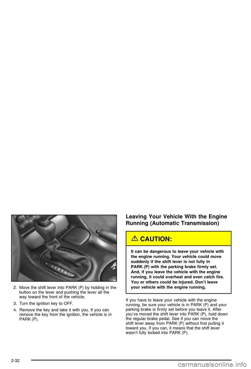 CHEVROLET CORVETTE 2003 5.G Owners Manual 2. Move the shift lever into PARK (P) by holding in the
button on the lever and pushing the lever all the
way toward the front of the vehicle.
3. Turn the ignition key to OFF.
4. Remove the key and ta