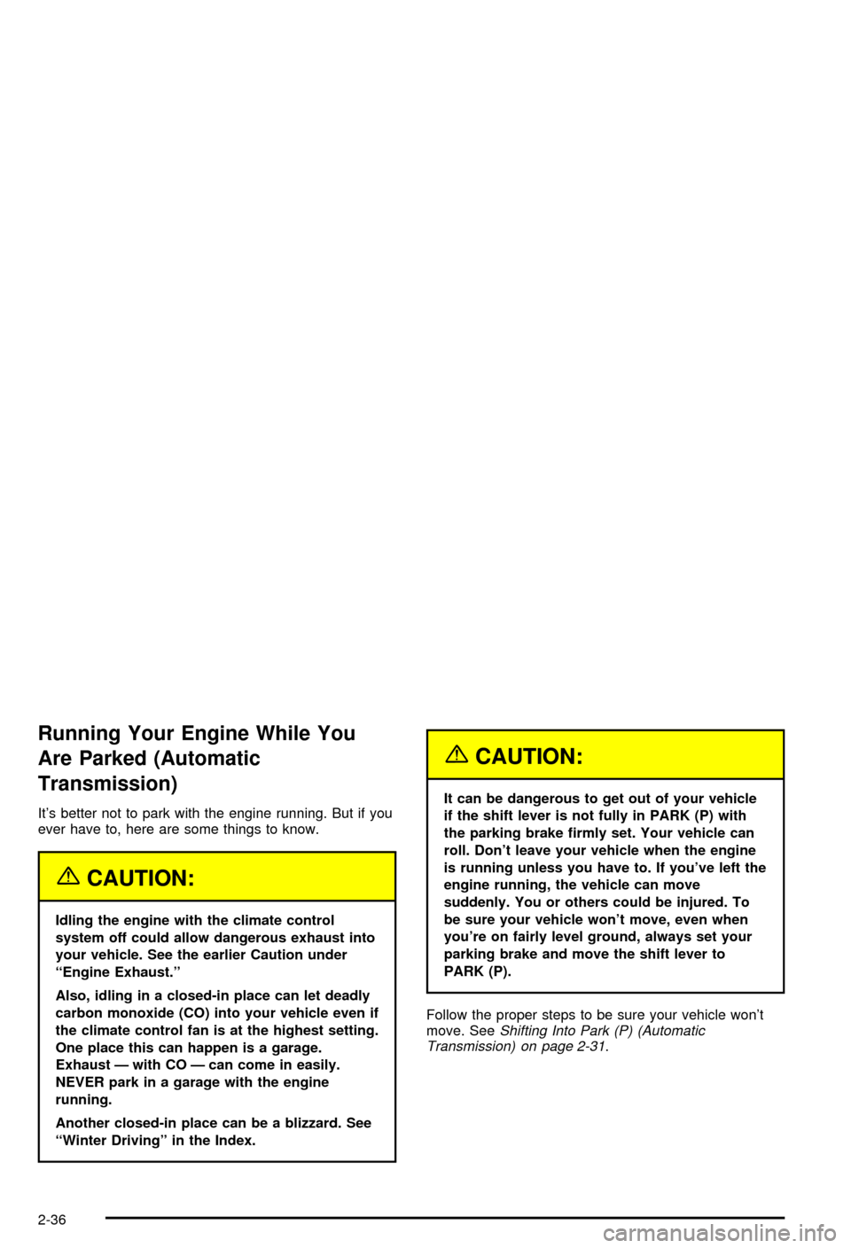 CHEVROLET CORVETTE 2003 5.G Owners Manual Running Your Engine While You
Are Parked (Automatic
Transmission)
Its better not to park with the engine running. But if you
ever have to, here are some things to know.
{CAUTION:
Idling the engine wi