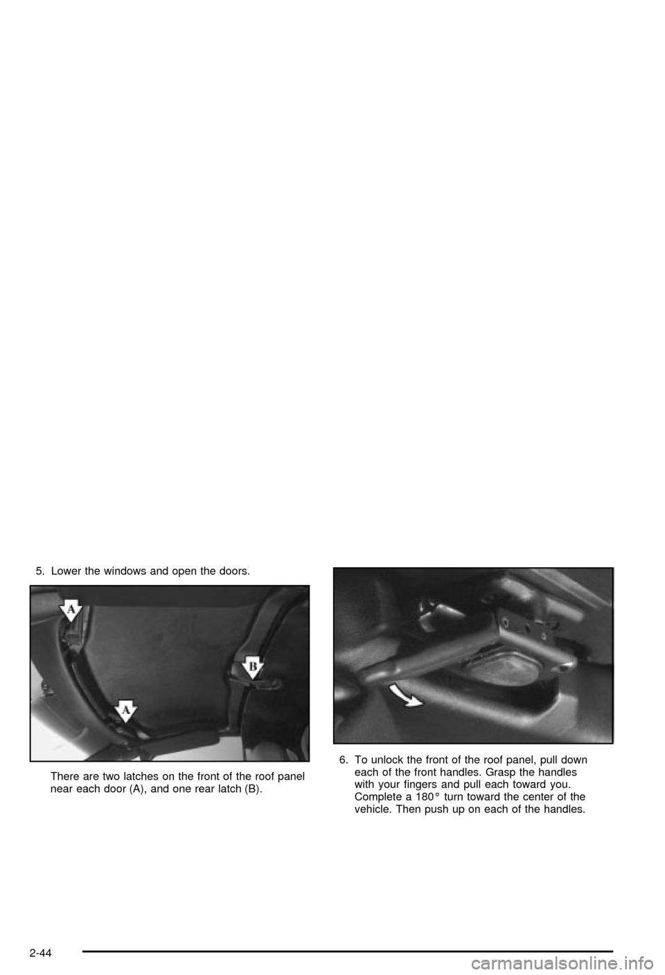 CHEVROLET CORVETTE 2003 5.G Owners Manual 5. Lower the windows and open the doors.
There are two latches on the front of the roof panel
near each door (A), and one rear latch (B).6. To unlock the front of the roof panel, pull down
each of the