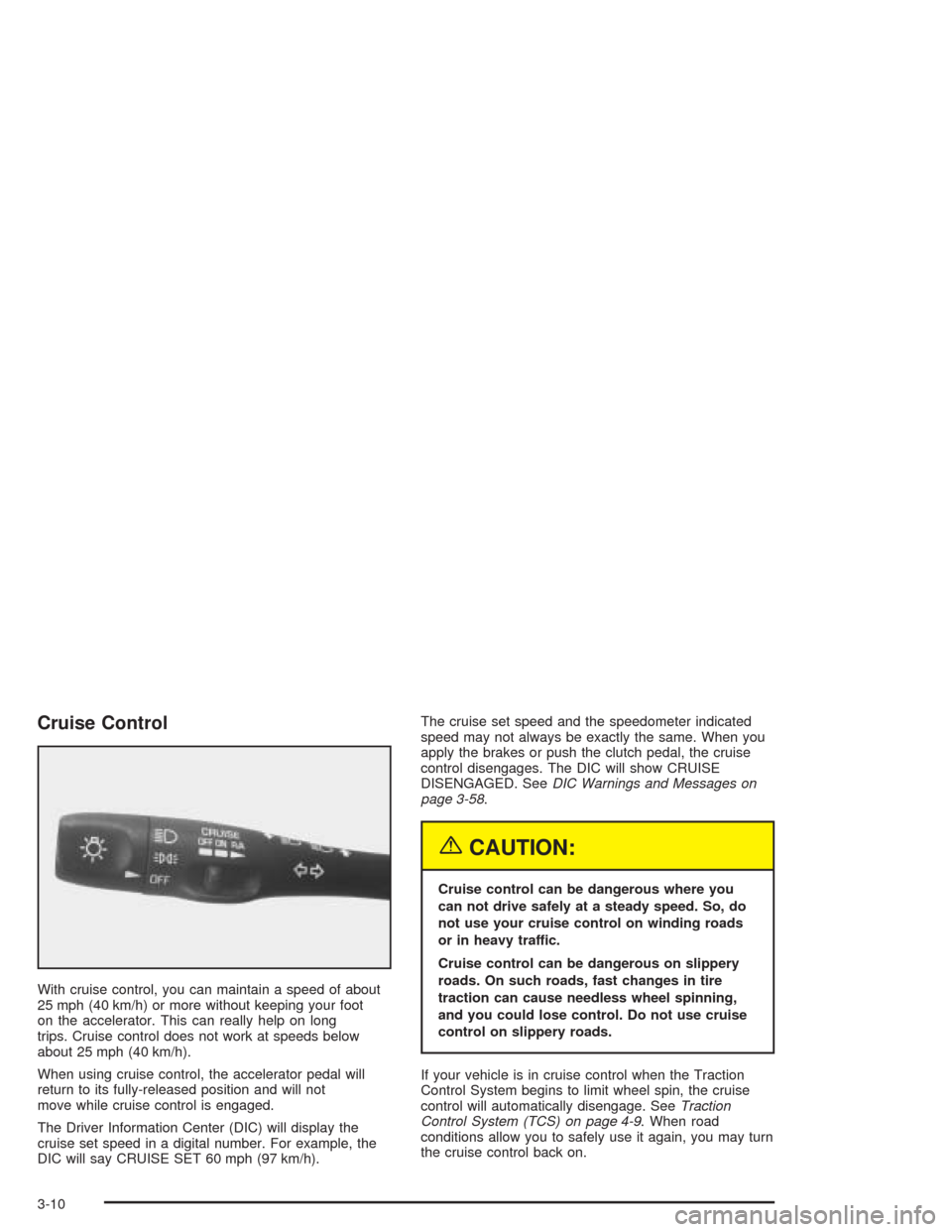 CHEVROLET CORVETTE 2004 5.G Owners Manual Cruise Control
With cruise control, you can maintain a speed of about
25 mph (40 km/h) or more without keeping your foot
on the accelerator. This can really help on long
trips. Cruise control does not
