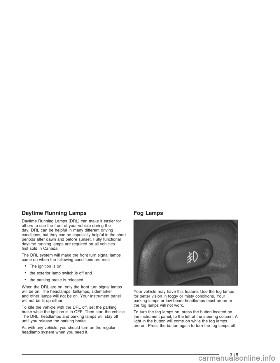 CHEVROLET CORVETTE 2004 5.G Owners Manual Daytime Running Lamps
Daytime Running Lamps (DRL) can make it easier for
others to see the front of your vehicle during the
day. DRL can be helpful in many different driving
conditions, but they can b