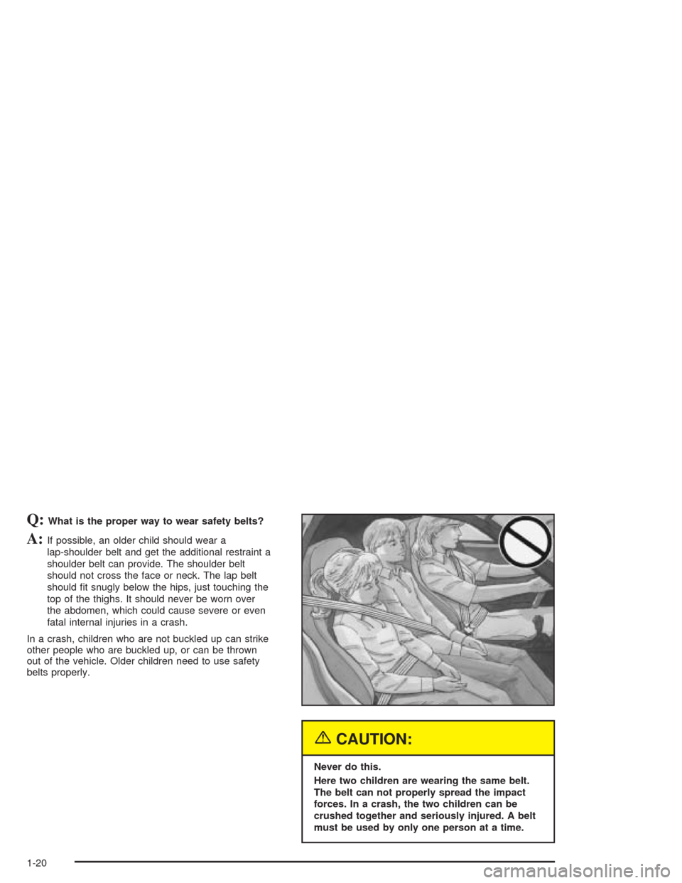 CHEVROLET CORVETTE 2004 5.G Owners Manual Q:What is the proper way to wear safety belts?
A:If possible, an older child should wear a
lap-shoulder belt and get the additional restraint a
shoulder belt can provide. The shoulder belt
should not 