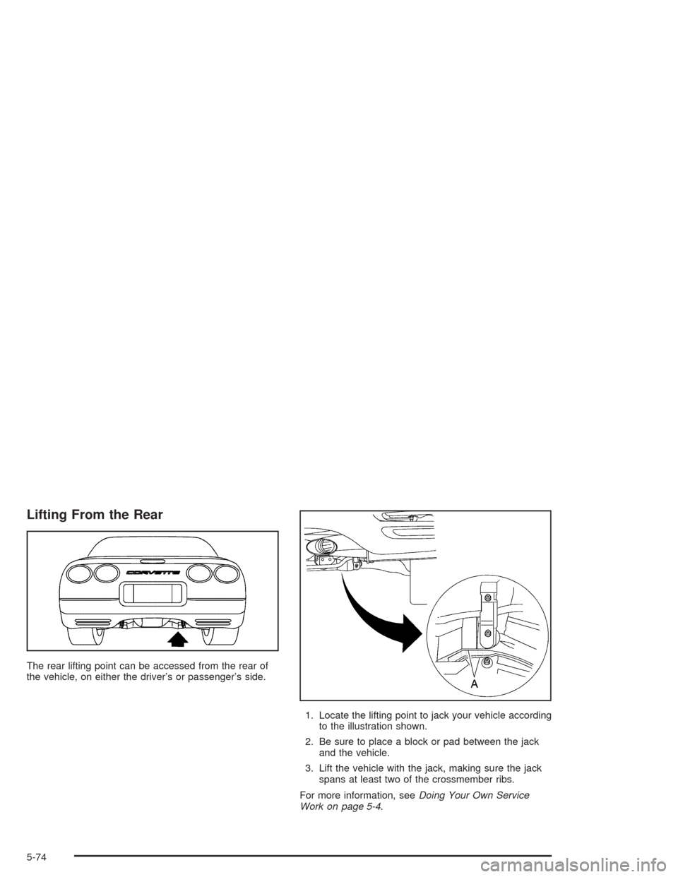 CHEVROLET CORVETTE 2004 5.G Owners Manual Lifting From the Rear
The rear lifting point can be accessed from the rear of
the vehicle, on either the driver’s or passenger’s side.
1. Locate the lifting point to jack your vehicle according
to