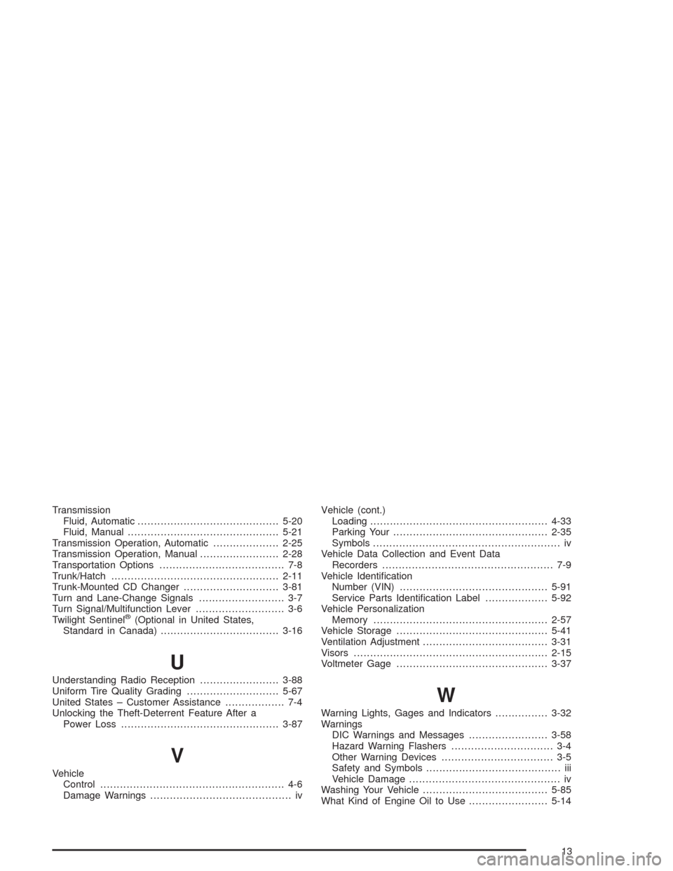 CHEVROLET CORVETTE 2004 5.G Owners Manual Transmission
Fluid, Automatic...........................................5-20
Fluid, Manual..............................................5-21
Transmission Operation, Automatic....................2-25
T
