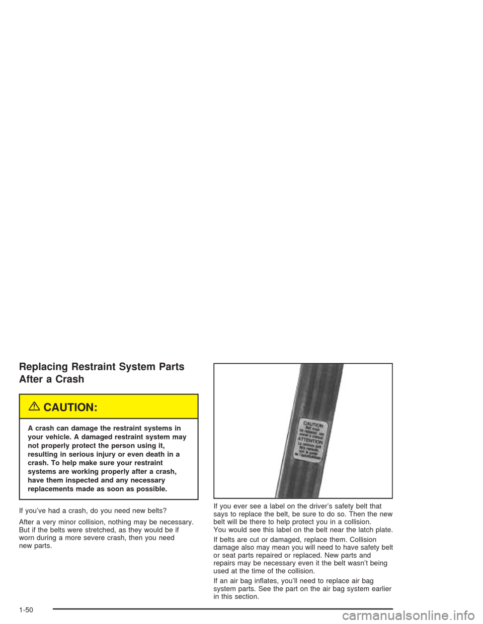 CHEVROLET CORVETTE 2004 5.G Owners Manual Replacing Restraint System Parts
After a Crash
{CAUTION:
A crash can damage the restraint systems in
your vehicle. A damaged restraint system may
not properly protect the person using it,
resulting in