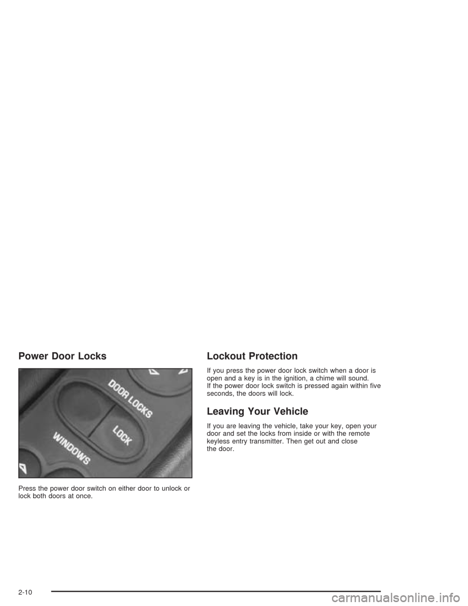 CHEVROLET CORVETTE 2004 5.G Owners Manual Power Door Locks
Press the power door switch on either door to unlock or
lock both doors at once.
Lockout Protection
If you press the power door lock switch when a door is
open and a key is in the ign