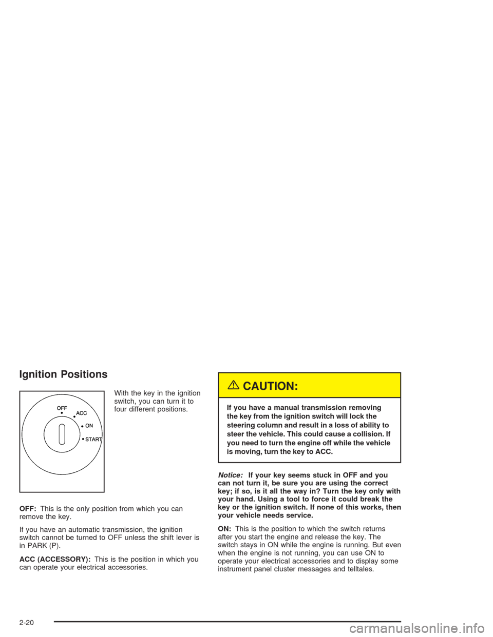 CHEVROLET CORVETTE 2004 5.G Owners Manual Ignition Positions
With the key in the ignition
switch, you can turn it to
four different positions.
OFF:This is the only position from which you can
remove the key.
If you have an automatic transmiss