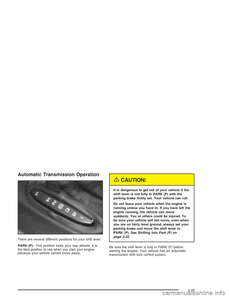 CHEVROLET CORVETTE 2004 5.G Owners Manual Automatic Transmission Operation
There are several different positions for your shift lever.
PARK (P):This position locks your rear wheels. It is
the best position to use when you start your engine
be