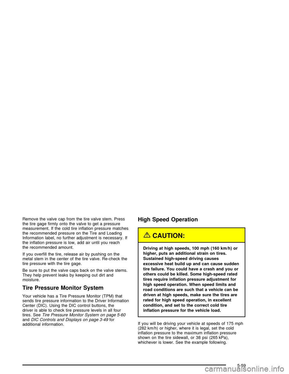 CHEVROLET CORVETTE 2005 6.G Owners Manual Remove the valve cap from the tire valve stem. Press
the tire gage �rmly onto the valve to get a pressure
measurement. If the cold tire in�ation pressure matches
the recommended pressure on the Tire a
